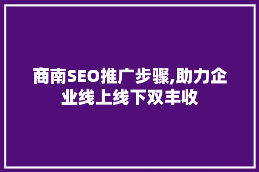 商南SEO推广步骤,助力企业线上线下双丰收