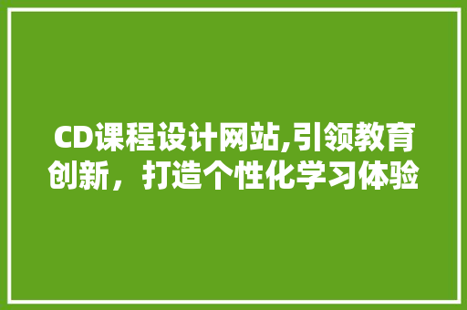 CD课程设计网站,引领教育创新，打造个性化学习体验 后端技术