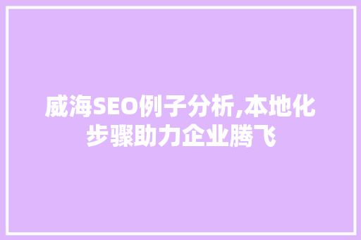 威海SEO例子分析,本地化步骤助力企业腾飞