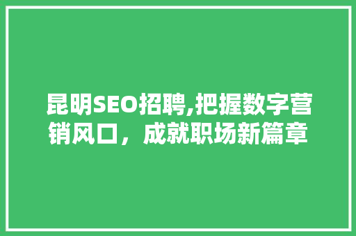 昆明SEO招聘,把握数字营销风口，成就职场新篇章
