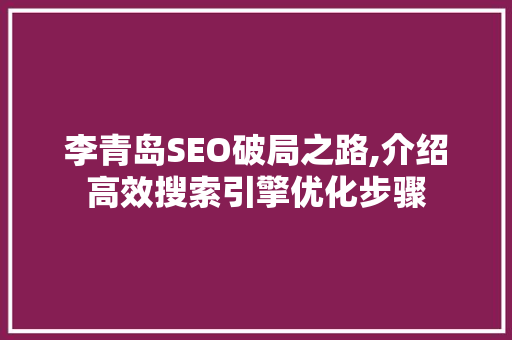 李青岛SEO破局之路,介绍高效搜索引擎优化步骤