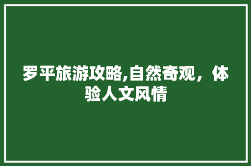 罗平旅游攻略,自然奇观，体验人文风情