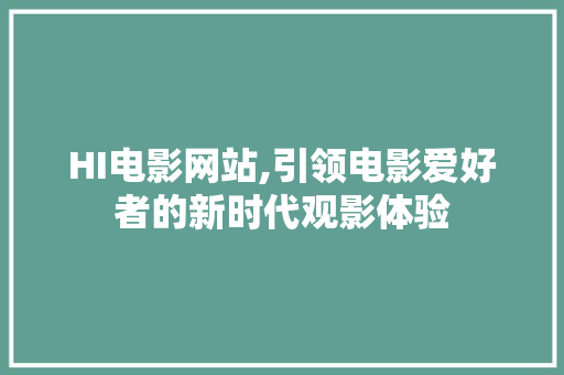 HI电影网站,引领电影爱好者的新时代观影体验 市场营销范文