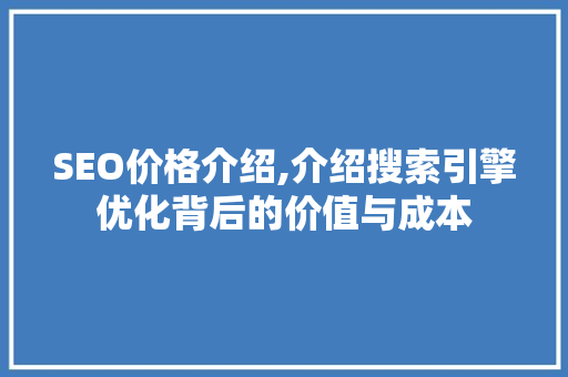 SEO价格介绍,介绍搜索引擎优化背后的价值与成本