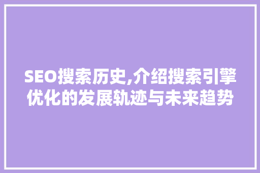 SEO搜索历史,介绍搜索引擎优化的发展轨迹与未来趋势