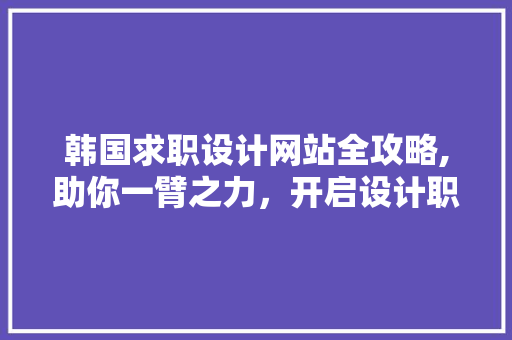 韩国求职设计网站全攻略,助你一臂之力，开启设计职业生涯 响应式设计