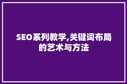 SEO系列教学,关键词布局的艺术与方法