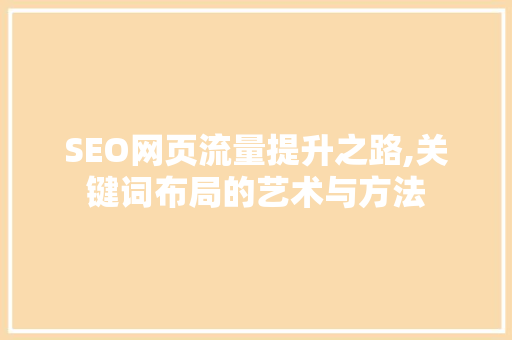 SEO网页流量提升之路,关键词布局的艺术与方法