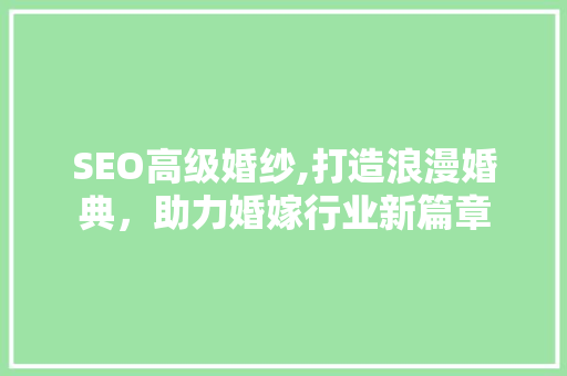 SEO高级婚纱,打造浪漫婚典，助力婚嫁行业新篇章