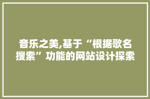 音乐之美,基于“根据歌名搜索”功能的网站设计探索