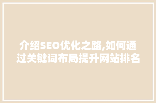 介绍SEO优化之路,如何通过关键词布局提升网站排名