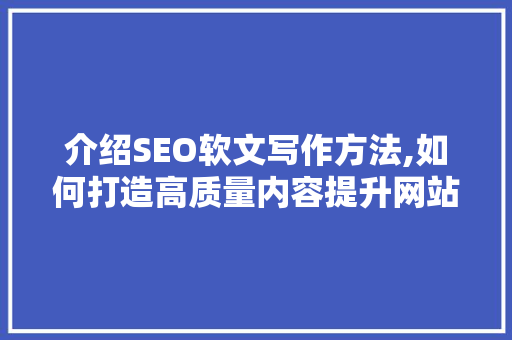 介绍SEO软文写作方法,如何打造高质量内容提升网站排名