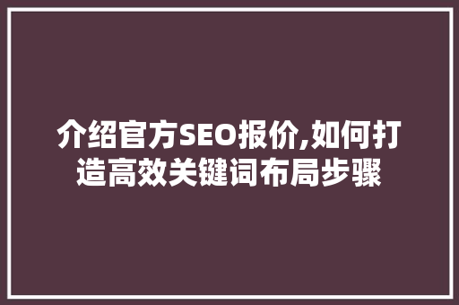 介绍官方SEO报价,如何打造高效关键词布局步骤