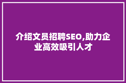 介绍文员招聘SEO,助力企业高效吸引人才