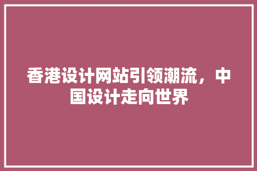 香港设计网站引领潮流，中国设计走向世界 市场营销范文