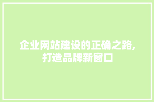 企业网站建设的正确之路,打造品牌新窗口