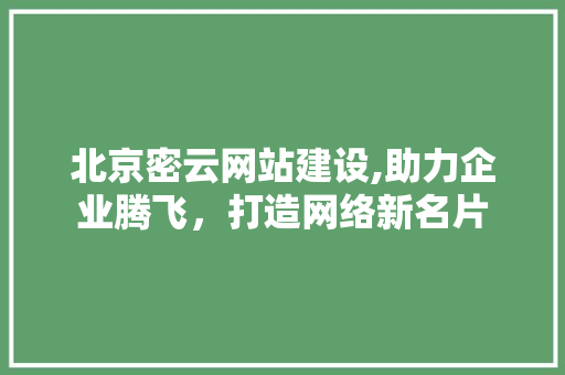 北京密云网站建设,助力企业腾飞，打造网络新名片