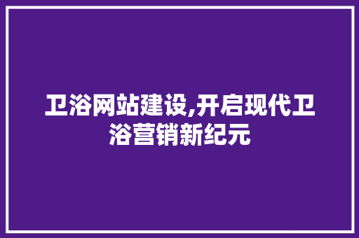 卫浴网站建设,开启现代卫浴营销新纪元