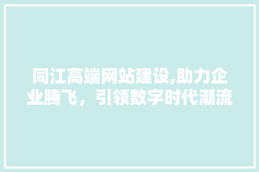 同江高端网站建设,助力企业腾飞，引领数字时代潮流