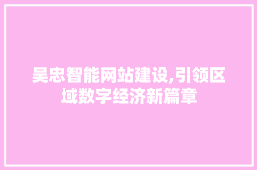 吴忠智能网站建设,引领区域数字经济新篇章
