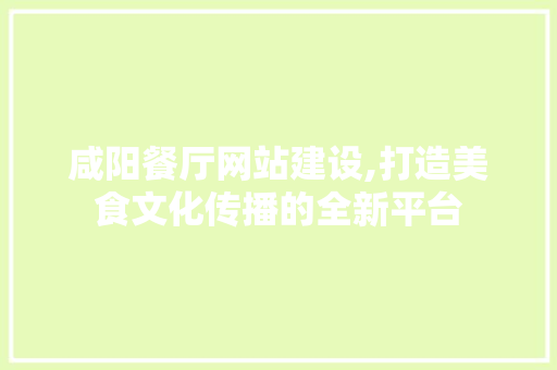 咸阳餐厅网站建设,打造美食文化传播的全新平台