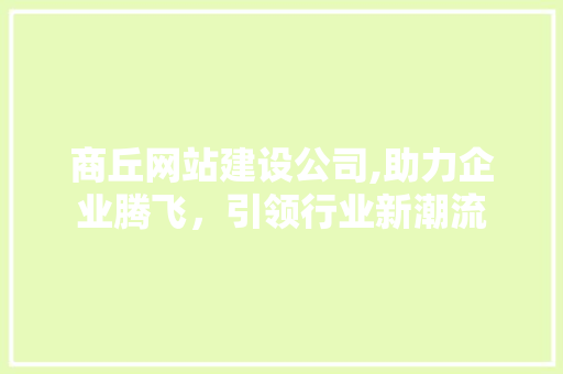 商丘网站建设公司,助力企业腾飞，引领行业新潮流