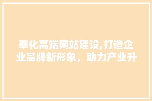 奉化高端网站建设,打造企业品牌新形象，助力产业升级