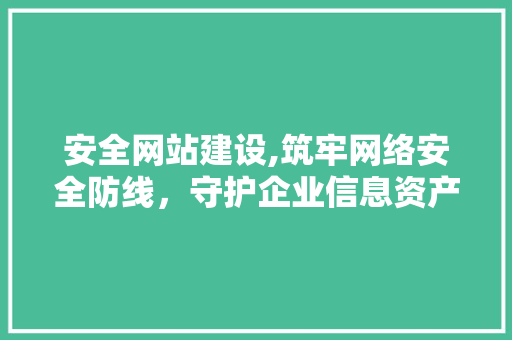 安全网站建设,筑牢网络安全防线，守护企业信息资产