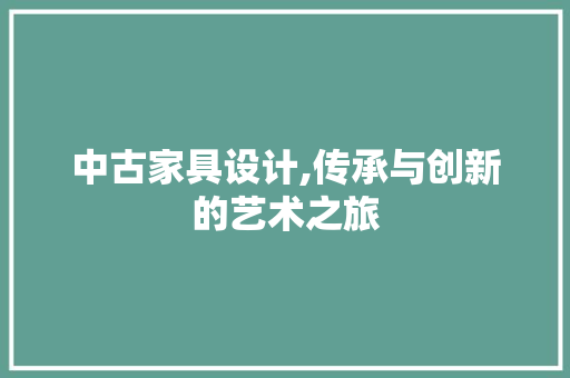 中古家具设计,传承与创新的艺术之旅