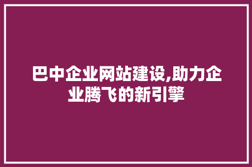 巴中企业网站建设,助力企业腾飞的新引擎