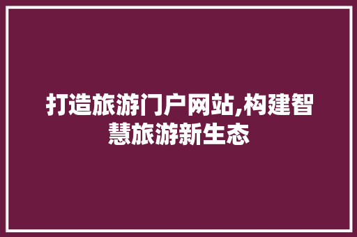 打造旅游门户网站,构建智慧旅游新生态