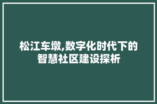 松江车墩,数字化时代下的智慧社区建设探析