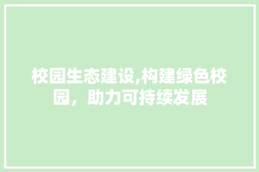 校园生态建设,构建绿色校园，助力可持续发展