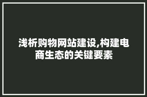 浅析购物网站建设,构建电商生态的关键要素