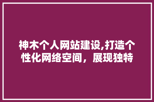 神木个人网站建设,打造个性化网络空间，展现独特