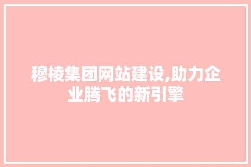 穆棱集团网站建设,助力企业腾飞的新引擎