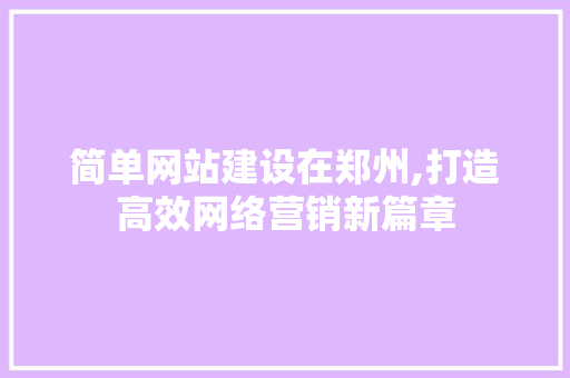 简单网站建设在郑州,打造高效网络营销新篇章