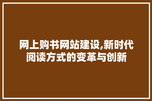 网上购书网站建设,新时代阅读方式的变革与创新