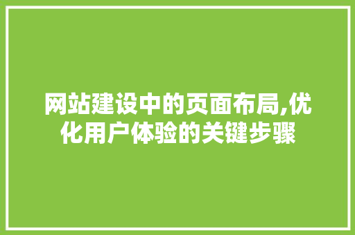 网站建设中的页面布局,优化用户体验的关键步骤