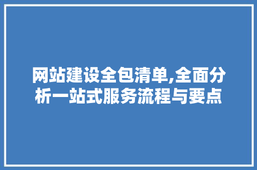 网站建设全包清单,全面分析一站式服务流程与要点