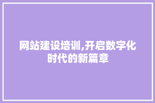 网站建设培训,开启数字化时代的新篇章