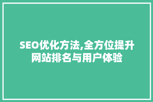 SEO优化方法,全方位提升网站排名与用户体验