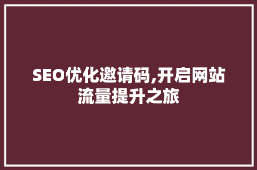 SEO优化邀请码,开启网站流量提升之旅