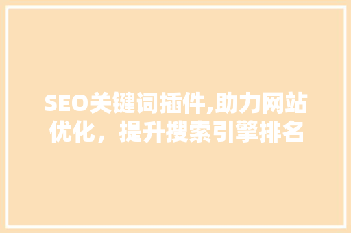 SEO关键词插件,助力网站优化，提升搜索引擎排名
