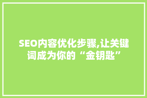 SEO内容优化步骤,让关键词成为你的“金钥匙”