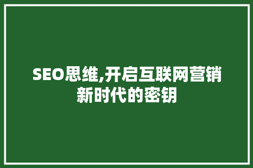 SEO思维,开启互联网营销新时代的密钥