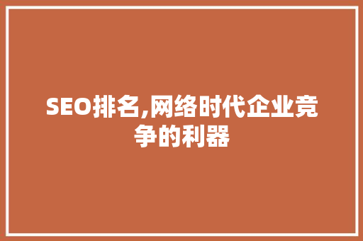 SEO排名,网络时代企业竞争的利器