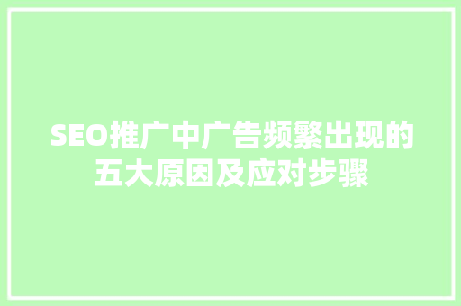SEO推广中广告频繁出现的五大原因及应对步骤