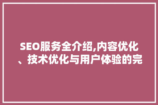 SEO服务全介绍,内容优化、技术优化与用户体验的完美融合