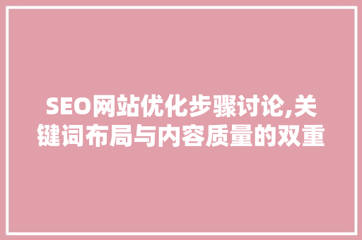 SEO网站优化步骤讨论,关键词布局与内容质量的双重提升